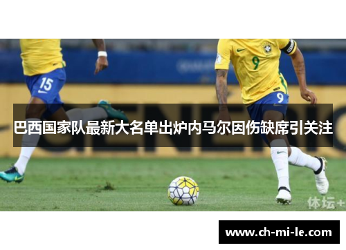 巴西国家队最新大名单出炉内马尔因伤缺席引关注