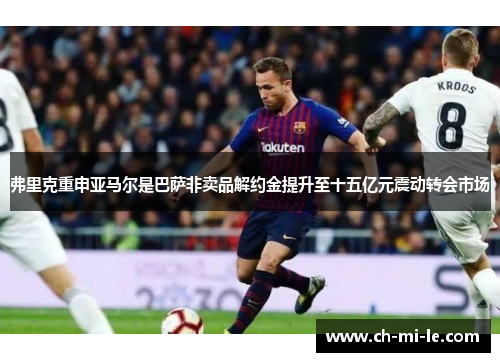 弗里克重申亚马尔是巴萨非卖品解约金提升至十五亿元震动转会市场