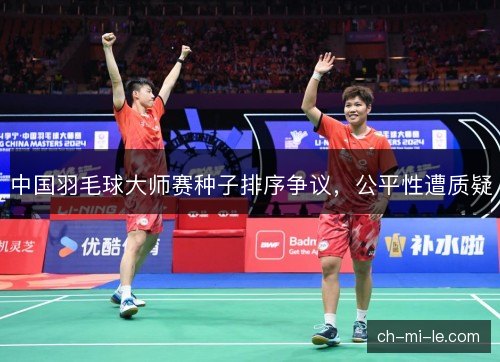 中国羽毛球大师赛种子排序争议，公平性遭质疑
