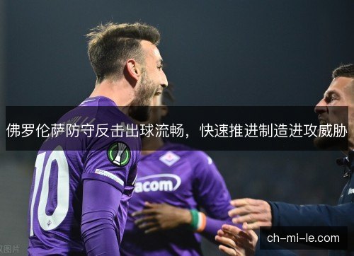 佛罗伦萨防守反击出球流畅，快速推进制造进攻威胁